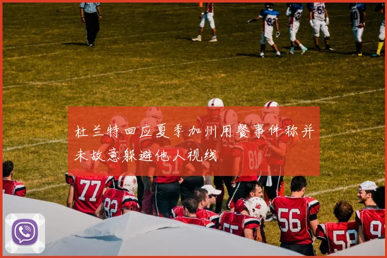 杜兰特回应夏季加州用餐事件称并未故意躲避他人视线