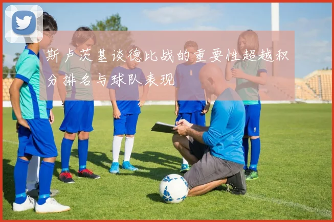 斯卢茨基谈德比战的重要性超越积分排名与球队表现