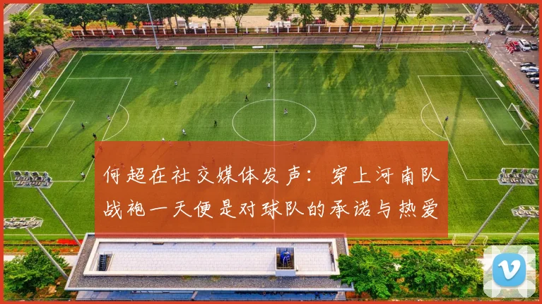 何超在社交媒体发声：穿上河南队战袍一天便是对球队的承诺与热爱